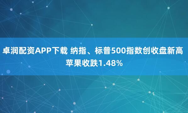 卓润配资APP下载 纳指、标普500指数创收盘新高 苹果收跌1.48%