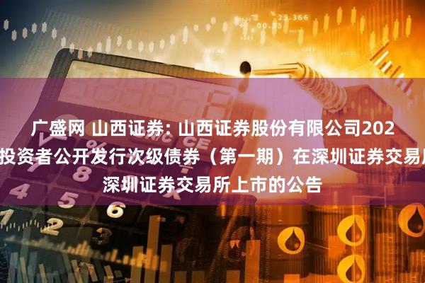 广盛网 山西证券: 山西证券股份有限公司2025年面向专业投资者公开发行次级债券(第一期)在深圳证券交易所上市的公告