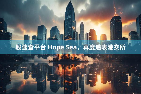 股速查平台 Hope Sea，再度递表港交所