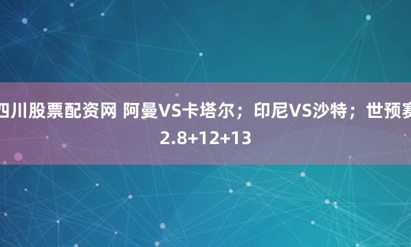 四川股票配资网 阿曼VS卡塔尔；印尼VS沙特；世预赛2.8+12+13