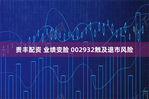 贵丰配资 业绩变脸 002932触及退市风险