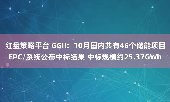 红盘策略平台 GGII：10月国内共有46个储能项目EPC/系统公布中标结果 中标规模约25.37GWh