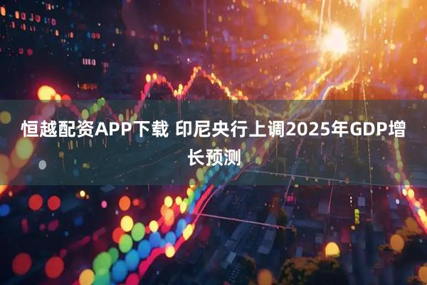 恒越配资APP下载 印尼央行上调2025年GDP增长预测
