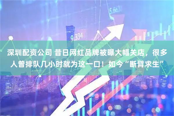 深圳配资公司 昔日网红品牌被曝大幅关店,很多人曾排队几小时就为这一口!如今“断臂求生”