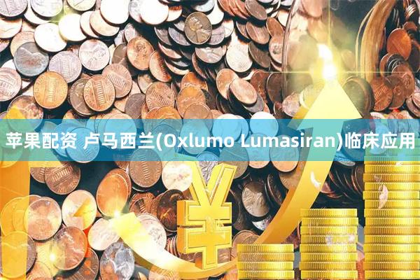 苹果配资 卢马西兰(Oxlumo Lumasiran)临床应用