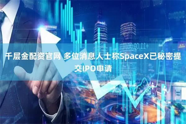 千层金配资官网 多位消息人士称SpaceX已秘密提交IPO申请