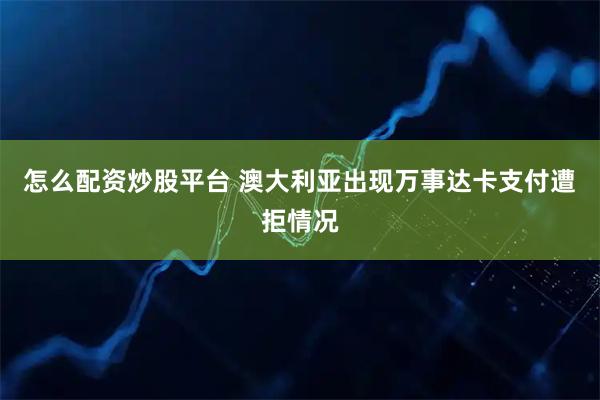 怎么配资炒股平台 澳大利亚出现万事达卡支付遭拒情况